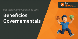 Benefícios do Governo: Descubra Como Garantir os Seus